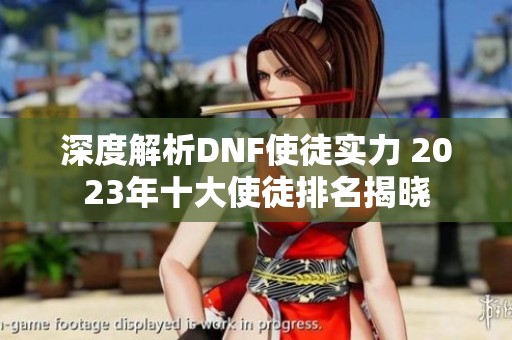 深度解析DNF使徒实力 2023年十大使徒排名揭晓