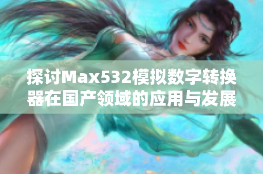 探讨Max532模拟数字转换器在国产领域的应用与发展