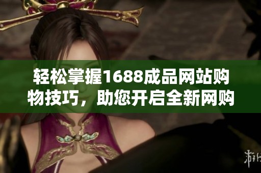 轻松掌握1688成品网站购物技巧，助您开启全新网购体验