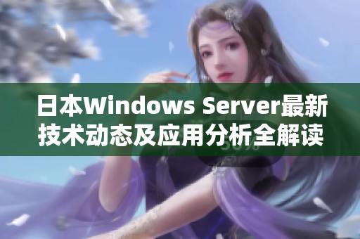 日本Windows Server最新技术动态及应用分析全解读