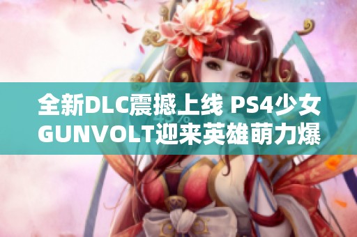 全新DLC震撼上线 PS4少女GUNVOLT迎来英雄萌力爆发之旅