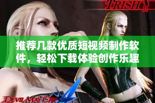 推荐几款优质短视频制作软件，轻松下载体验创作乐趣