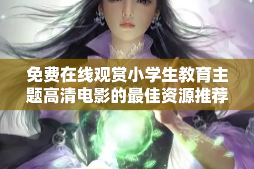 免费在线观赏小学生教育主题高清电影的最佳资源推荐