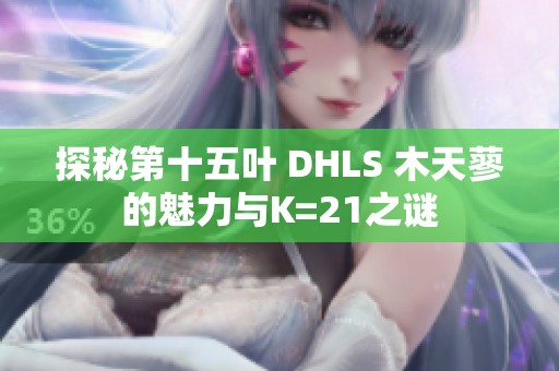 探秘第十五叶 DHLS 木天蓼的魅力与K=21之谜