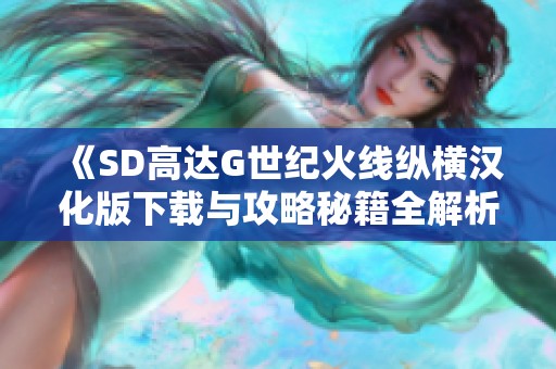 《SD高达G世纪火线纵横汉化版下载与攻略秘籍全解析》