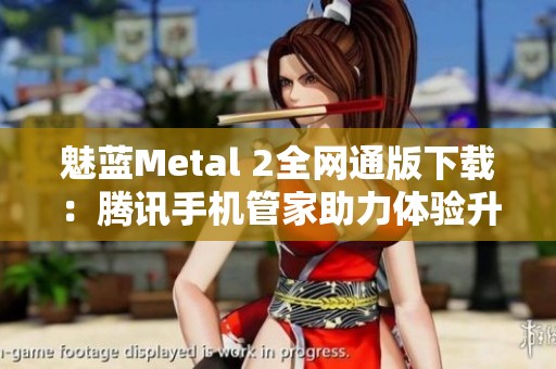 魅蓝Metal 2全网通版下载：腾讯手机管家助力体验升级