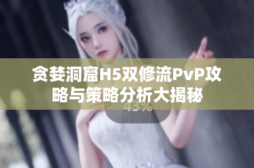 贪婪洞窟H5双修流PvP攻略与策略分析大揭秘