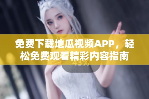 免费下载地瓜视频APP，轻松免费观看精彩内容指南