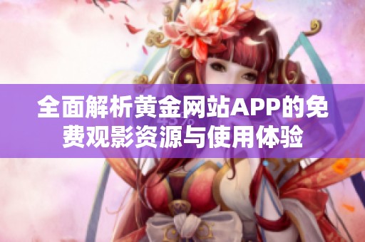 全面解析黄金网站APP的免费观影资源与使用体验