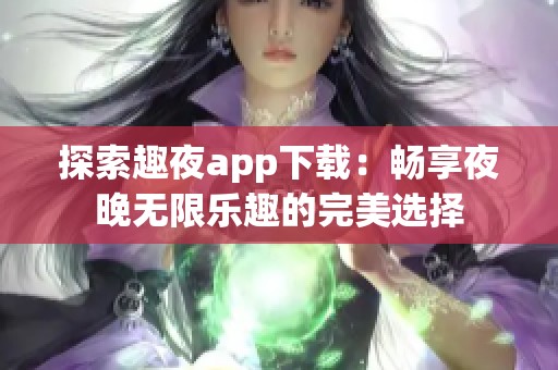 探索趣夜app下载：畅享夜晚无限乐趣的完美选择