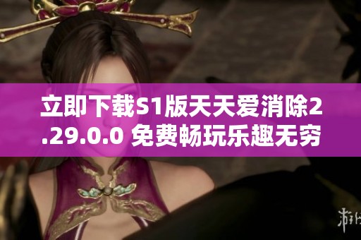 立即下载S1版天天爱消除2.29.0.0 免费畅玩乐趣无穷