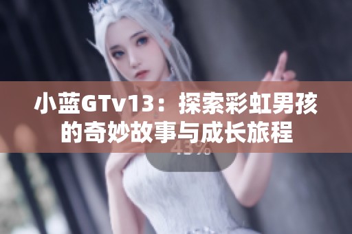 小蓝GTv13：探索彩虹男孩的奇妙故事与成长旅程