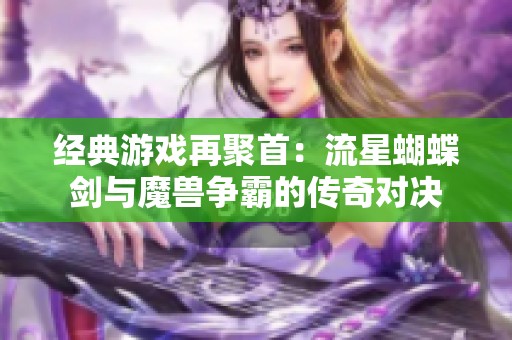 经典游戏再聚首：流星蝴蝶剑与魔兽争霸的传奇对决