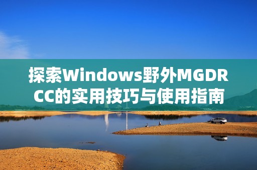 探索Windows野外MGDRCC的实用技巧与使用指南