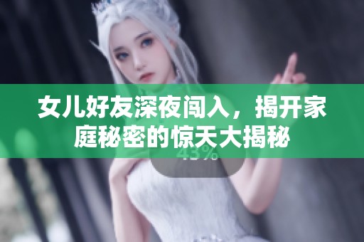 女儿好友深夜闯入，揭开家庭秘密的惊天大揭秘