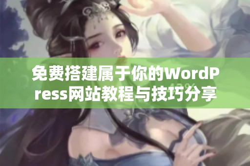 免费搭建属于你的WordPress网站教程与技巧分享