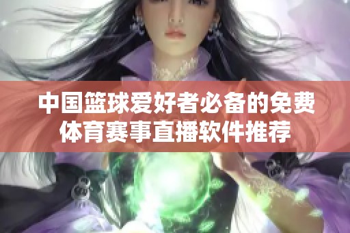 中国篮球爱好者必备的免费体育赛事直播软件推荐