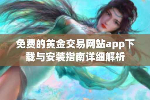 免费的黄金交易网站app下载与安装指南详细解析