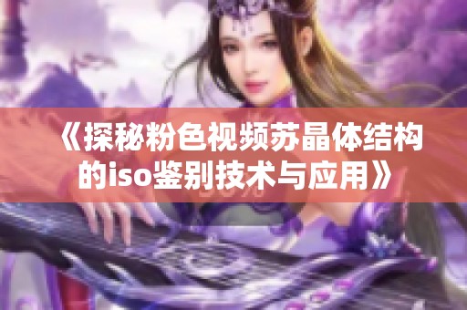 《探秘粉色视频苏晶体结构的iso鉴别技术与应用》