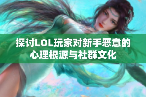 探讨LOL玩家对新手恶意的心理根源与社群文化