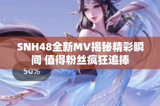 SNH48全新MV揭秘精彩瞬间 值得粉丝疯狂追捧