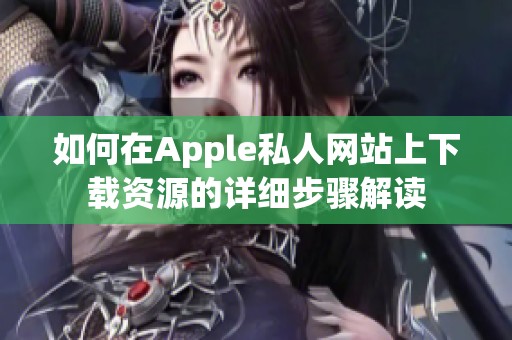 如何在Apple私人网站上下载资源的详细步骤解读