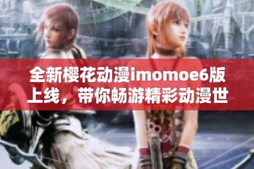 全新樱花动漫imomoe6版上线，带你畅游精彩动漫世界