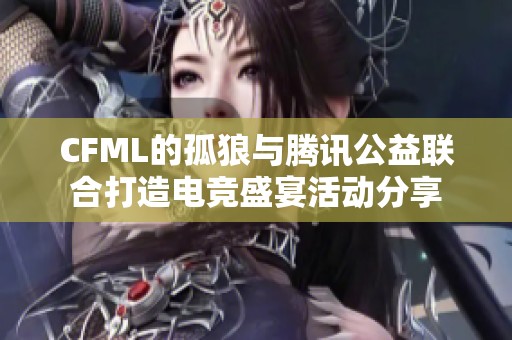 CFML的孤狼与腾讯公益联合打造电竞盛宴活动分享