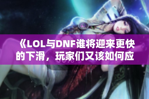 《LOL与DNF谁将迎来更快的下滑，玩家们又该如何应对》