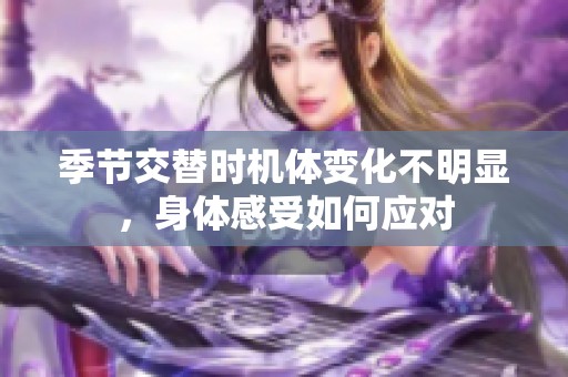 季节交替时机体变化不明显，身体感受如何应对