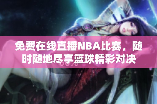 免费在线直播NBA比赛，随时随地尽享篮球精彩对决