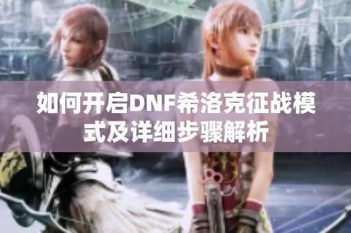 如何开启DNF希洛克征战模式及详细步骤解析