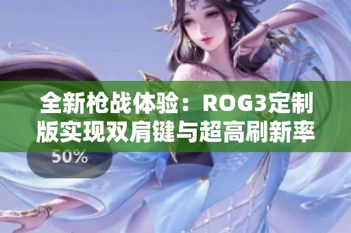 全新枪战体验：ROG3定制版实现双肩键与超高刷新率结合