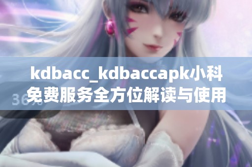 kdbacc_kdbaccapk小科免费服务全方位解读与使用指南