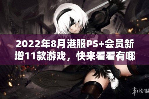 2022年8月港服PS+会员新增11款游戏，快来看看有哪些！