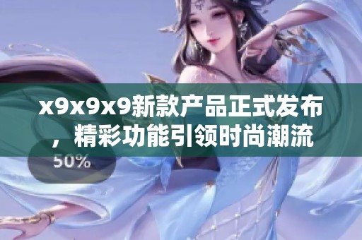 x9x9x9新款产品正式发布，精彩功能引领时尚潮流