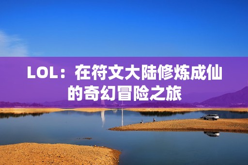 LOL：在符文大陆修炼成仙的奇幻冒险之旅