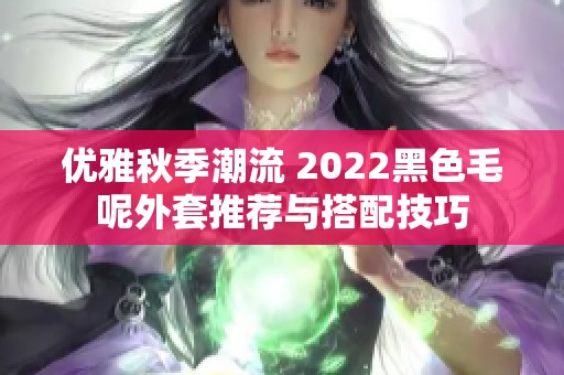 优雅秋季潮流 2022黑色毛呢外套推荐与搭配技巧