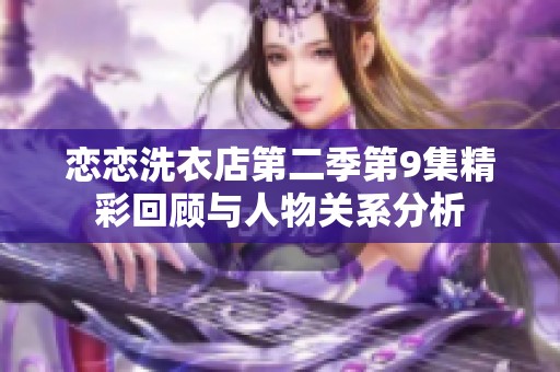 恋恋洗衣店第二季第9集精彩回顾与人物关系分析