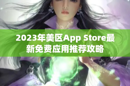 2023年美区App Store最新免费应用推荐攻略