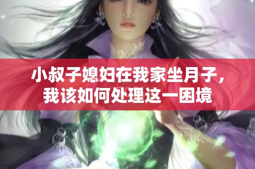 小叔子媳妇在我家坐月子，我该如何处理这一困境