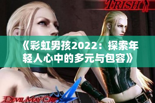 《彩虹男孩2022：探索年轻人心中的多元与包容》