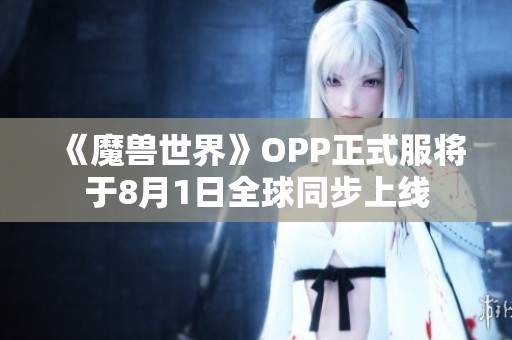 《魔兽世界》OPP正式服将于8月1日全球同步上线