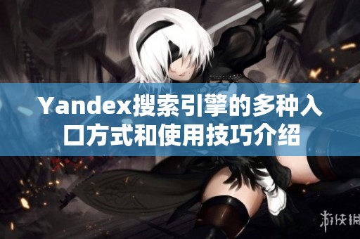 Yandex搜索引擎的多种入口方式和使用技巧介绍