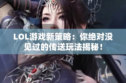 LOL游戏新策略：你绝对没见过的传送玩法揭秘！