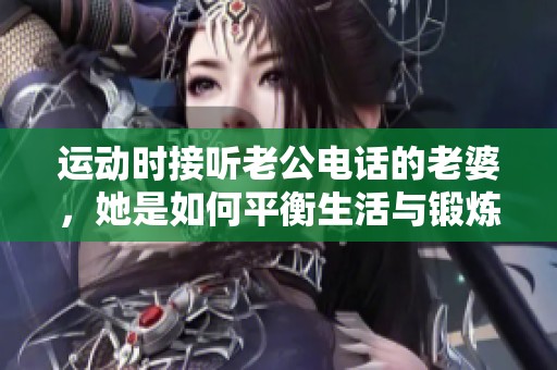 运动时接听老公电话的老婆，她是如何平衡生活与锻炼的