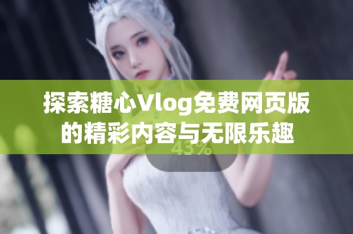 探索糖心Vlog免费网页版的精彩内容与无限乐趣