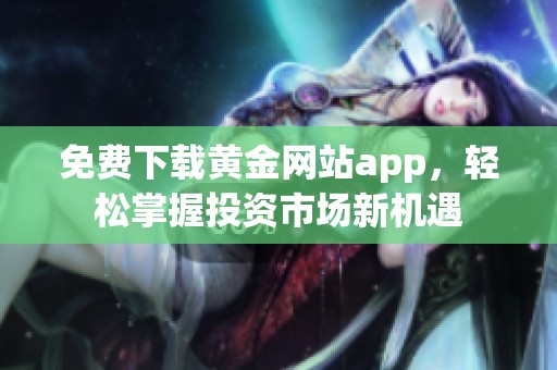 免费下载黄金网站app，轻松掌握投资市场新机遇