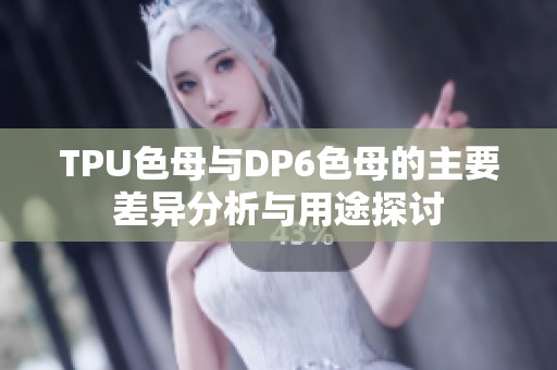 TPU色母与DP6色母的主要差异分析与用途探讨