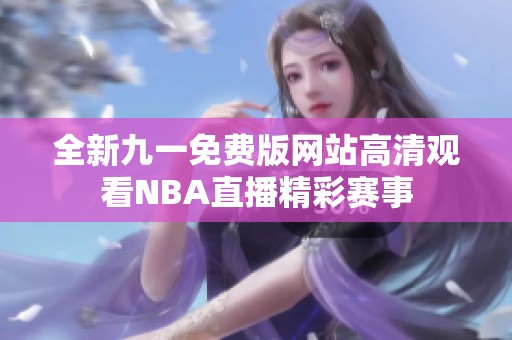 全新九一免费版网站高清观看NBA直播精彩赛事